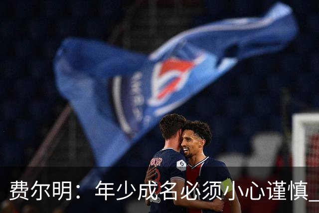 费尔明：年少成名必须小心谨慎 喜欢和队友玩FIFA或堡垒之夜